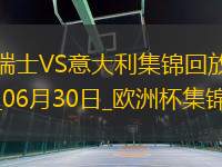 06月30日歐洲杯1/8決賽瑞士vs意大利進(jìn)球視頻