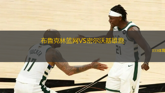布魯克林籃網(wǎng)VS密爾沃基雄鹿