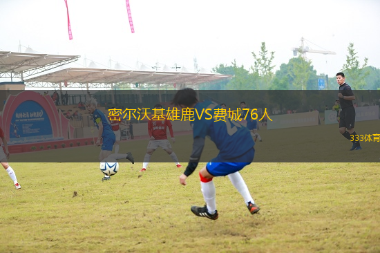 密爾沃基雄鹿VS費(fèi)城76人